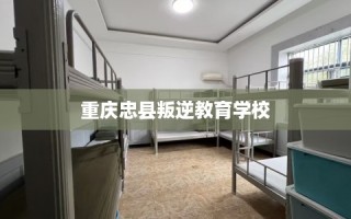 重庆忠县叛逆教育学校