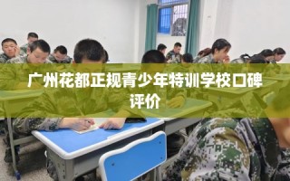 广州花都正规青少年特训学校口碑评价