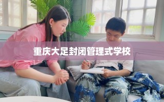 重庆大足封闭管理式学校