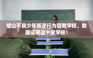 璧山不良少年叛逆行为管教学校，数据证明这十家学校！