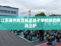 江苏泰州教育叛逆孩子学校排名精选出炉
