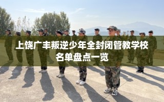 上饶广丰叛逆少年全封闭管教学校名单盘点一览