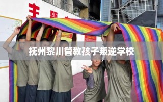 抚州黎川管教孩子叛逆学校