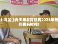 上海金山青少年教育机构2025年最新排名推荐!