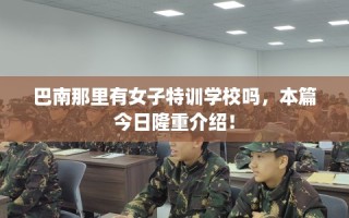 巴南那里有女子特训学校吗，本篇今日隆重介绍！