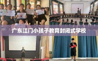 广东江门小孩子教育封闭式学校