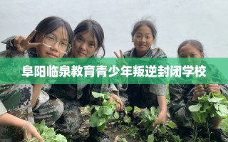 阜阳临泉教育青少年叛逆封闭学校