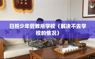 日照少年管教所学校（解决不去学校的情况）