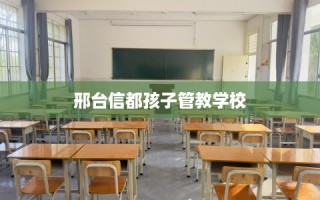 邢台信都孩子管教学校