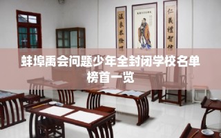 蚌埠禹会问题少年全封闭学校名单榜首一览