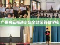 广州白云叛逆少年全封闭管教学校