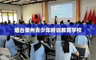 烟台莱州青少年特训教育学校