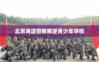 北京海淀管教叛逆青少年学校