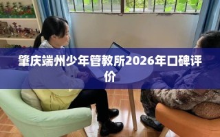 肇庆端州少年管教所2026年口碑评价