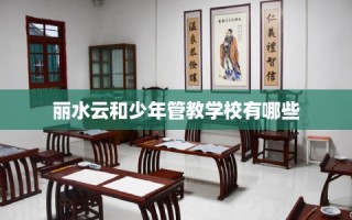 丽水云和少年管教学校有哪些