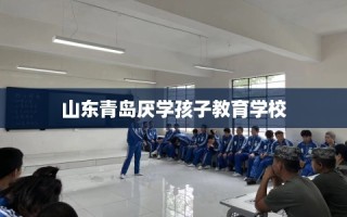 山东青岛厌学孩子教育学校