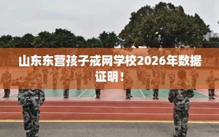 山东东营孩子戒网学校2026年数据证明！