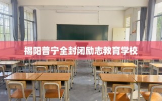 揭阳普宁全封闭励志教育学校