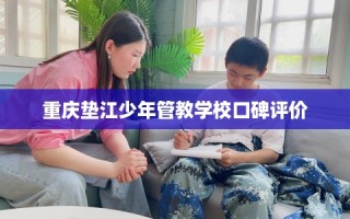 重庆垫江少年管教学校口碑评价
