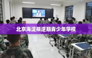 北京海淀叛逆期青少年学校