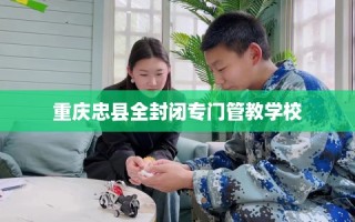重庆忠县全封闭专门管教学校