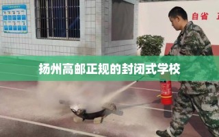 扬州高邮正规的封闭式学校
