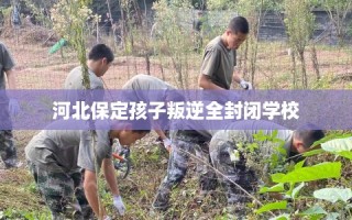 河北保定孩子叛逆全封闭学校