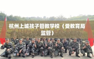 杭州上城孩子管教学校（受教育局监管）