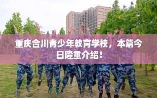 重庆合川青少年教育学校，本篇今日隆重介绍！