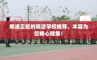 南通正规的叛逆学校推荐，本篇为您精心搜集！