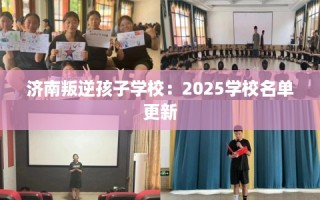 济南叛逆孩子学校：2025学校名单更新