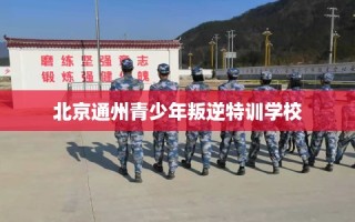 北京通州青少年叛逆特训学校