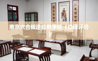 南京六合叛逆管教学校（口碑评价）