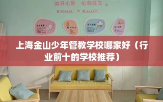 上海金山少年管教学校哪家好（行业前十的学校推荐）