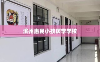 滨州惠民小孩厌学学校