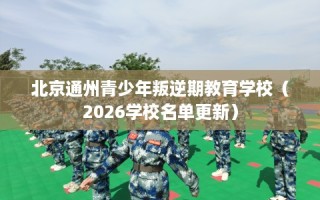 北京通州青少年叛逆期教育学校（2026学校名单更新）