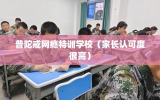 普陀戒网瘾特训学校（家长认可度很高）