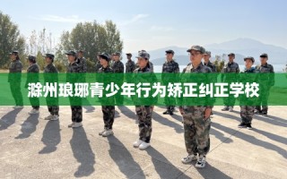 滁州琅琊青少年行为矫正纠正学校