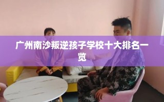 广州南沙叛逆孩子学校十大排名一览