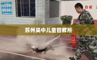 苏州吴中儿童管教所