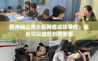 宿州砀山青少年网瘾戒除学校：家长可以随时到校参观