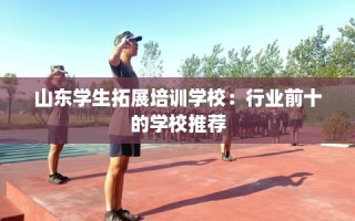 山东学生拓展培训学校：行业前十的学校推荐