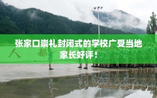 张家口崇礼封闭式的学校广受当地家长好评！