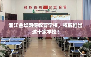 浙江金华网瘾教育学校，权威推出这十家学校！