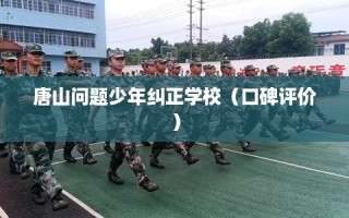 唐山问题少年纠正学校（口碑评价）