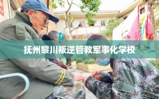 抚州黎川叛逆管教军事化学校