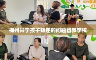 梅州兴宁孩子叛逆的问题管教学校