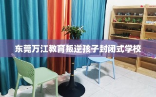 东莞万江教育叛逆孩子封闭式学校