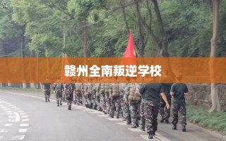 赣州全南叛逆学校