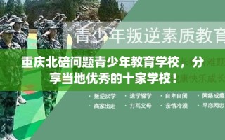 重庆北碚问题青少年教育学校，分享当地优秀的十家学校！